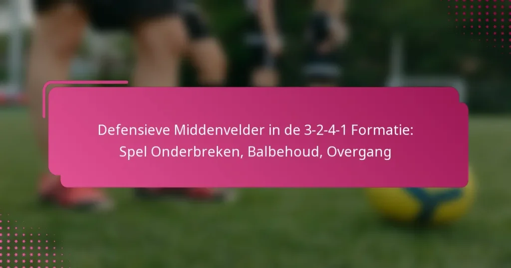Defensieve Middenvelder in de 3-2-4-1 Formatie: Spel Onderbreken, Balbehoud, Overgang