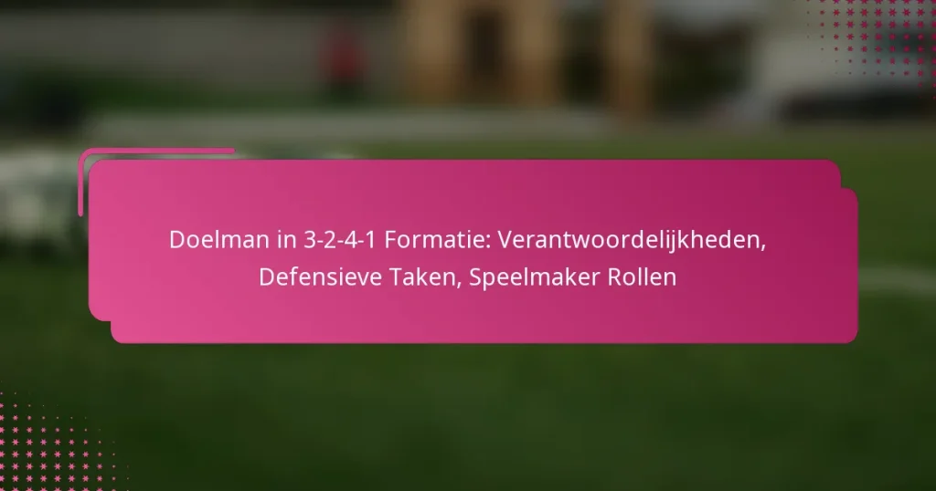 Doelman in 3-2-4-1 Formatie: Verantwoordelijkheden, Defensieve Taken, Speelmaker Rollen