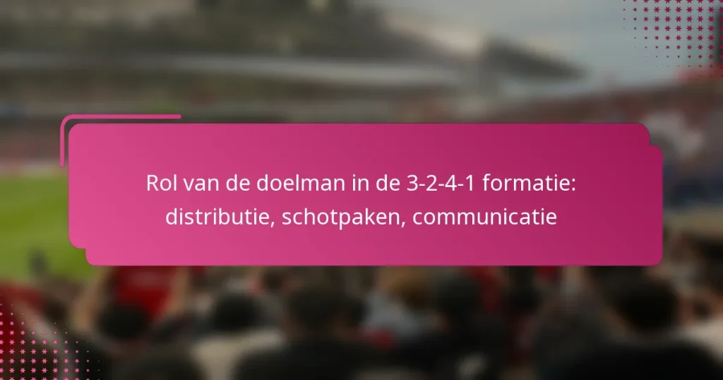 Rol van de doelman in de 3-2-4-1 formatie: distributie, schotpaken, communicatie