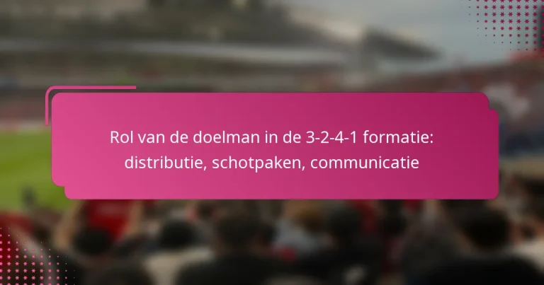Rol van de doelman in de 3-2-4-1 formatie: distributie, schotpaken, communicatie