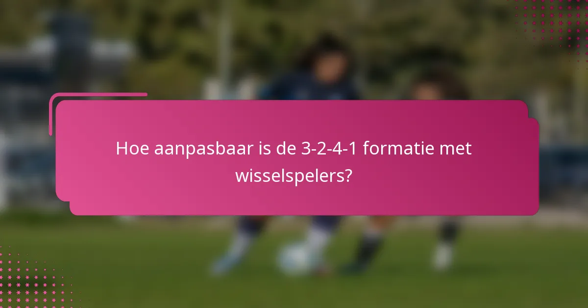 Hoe aanpasbaar is de 3-2-4-1 formatie met wisselspelers?