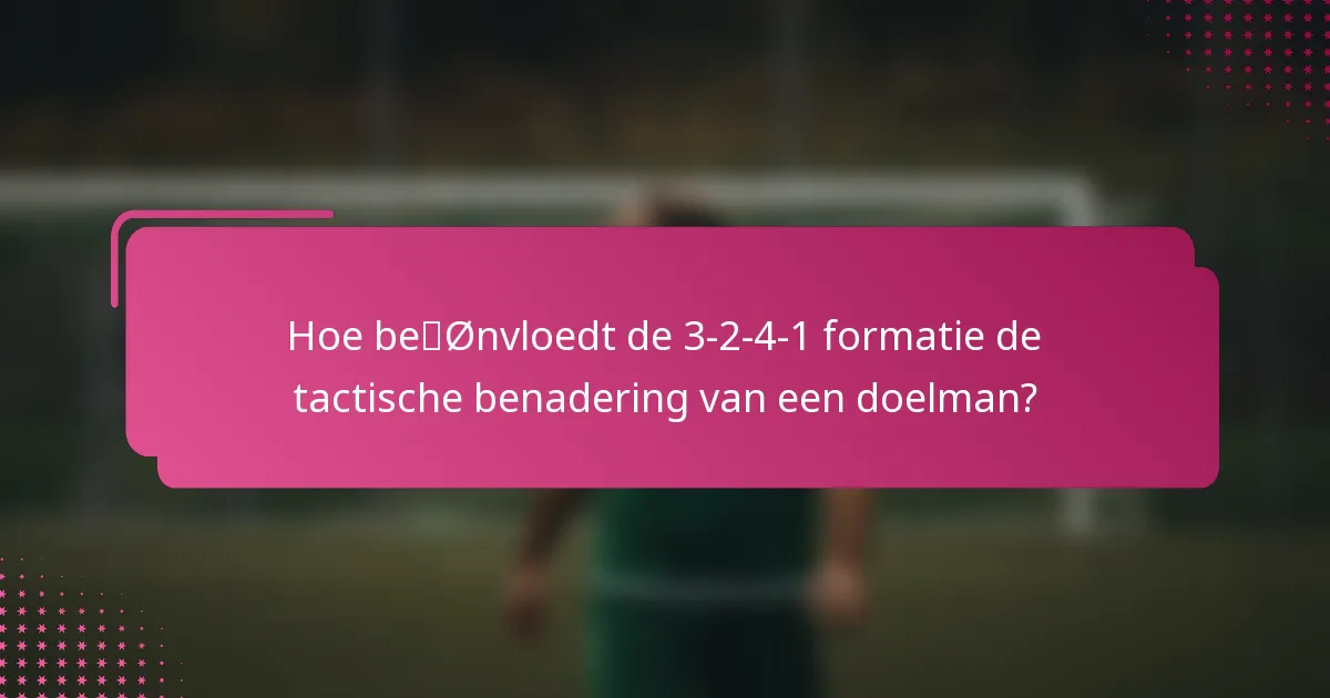 Hoe beïnvloedt de 3-2-4-1 formatie de tactische benadering van een doelman?