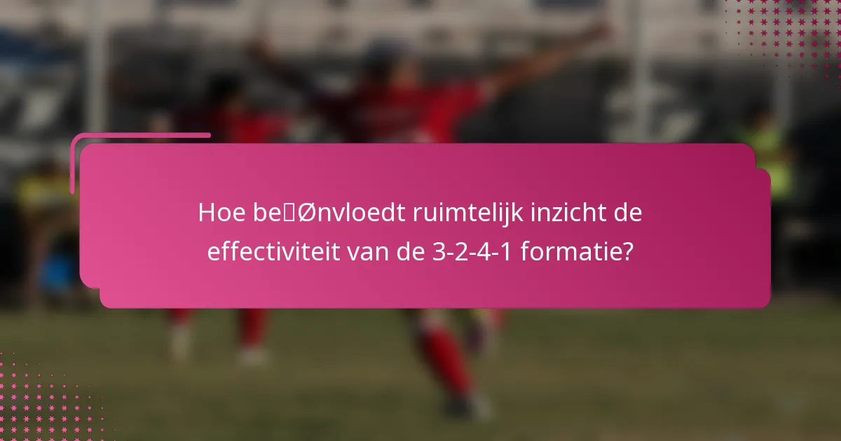 Hoe beïnvloedt ruimtelijk inzicht de effectiviteit van de 3-2-4-1 formatie?