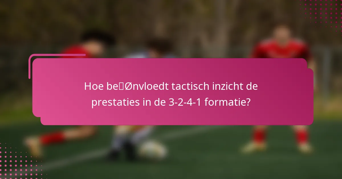 Hoe beïnvloedt tactisch inzicht de prestaties in de 3-2-4-1 formatie?