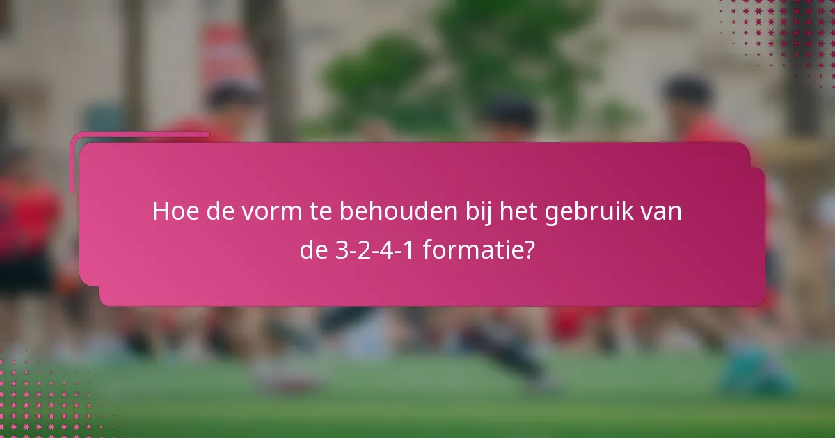 Hoe de vorm te behouden bij het gebruik van de 3-2-4-1 formatie?