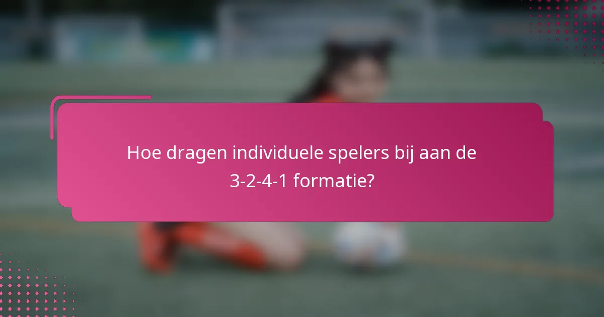 Hoe dragen individuele spelers bij aan de 3-2-4-1 formatie?