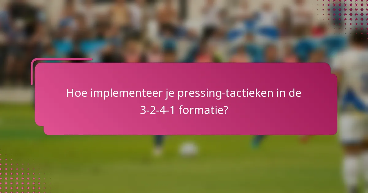 Hoe implementeer je pressing-tactieken in de 3-2-4-1 formatie?