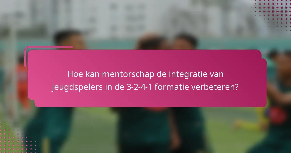 Hoe kan mentorschap de integratie van jeugdspelers in de 3-2-4-1 formatie verbeteren?