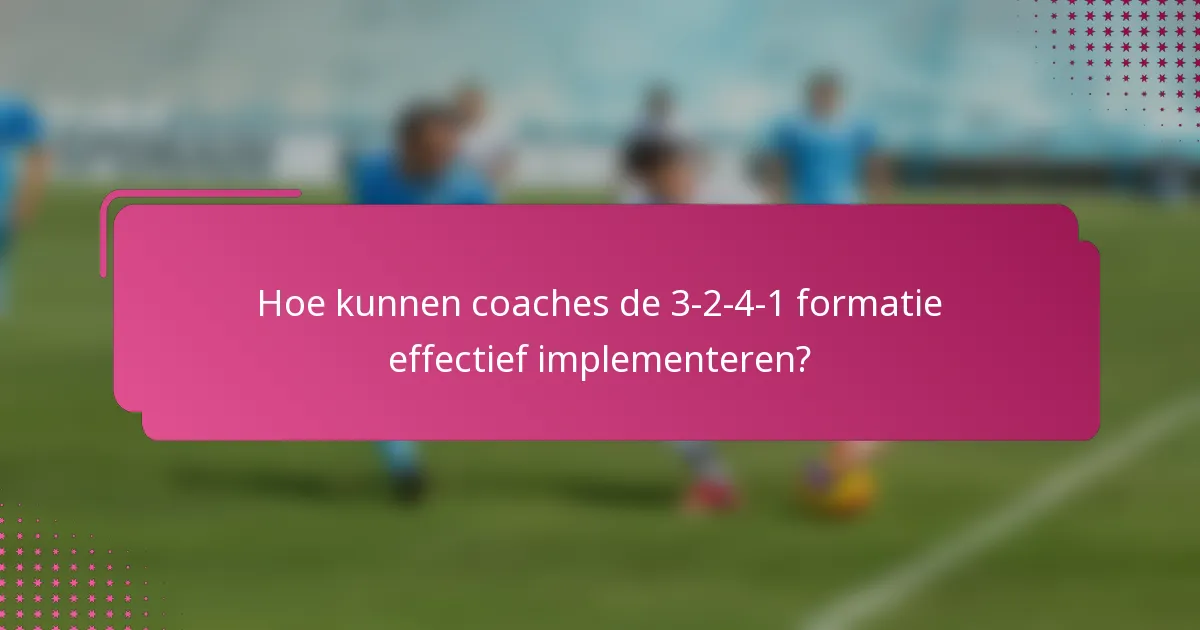 Hoe kunnen coaches de 3-2-4-1 formatie effectief implementeren?