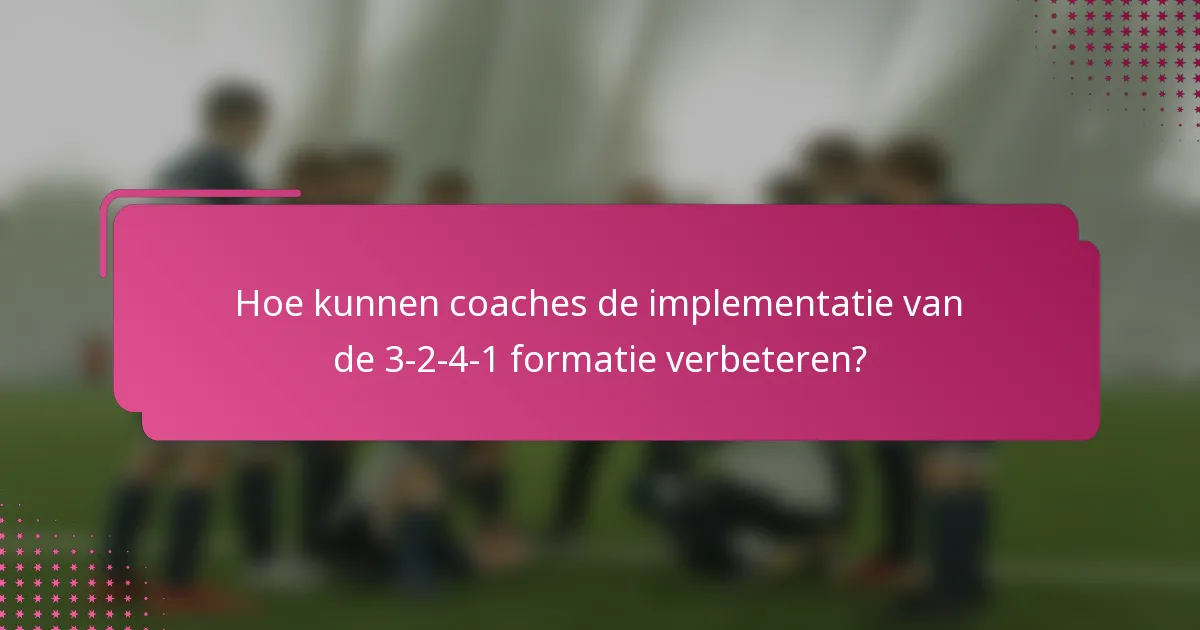 Hoe kunnen coaches de implementatie van de 3-2-4-1 formatie verbeteren?