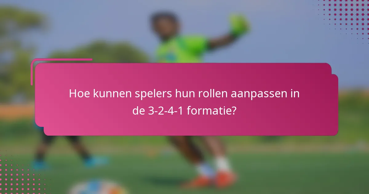 Hoe kunnen spelers hun rollen aanpassen in de 3-2-4-1 formatie?