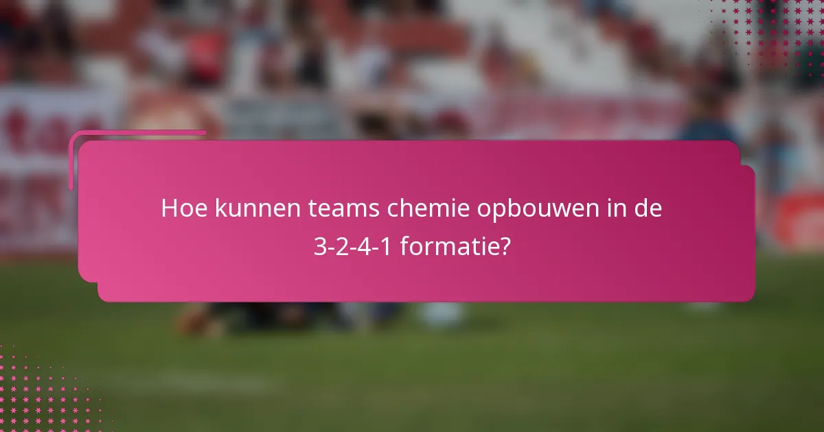 Hoe kunnen teams chemie opbouwen in de 3-2-4-1 formatie?