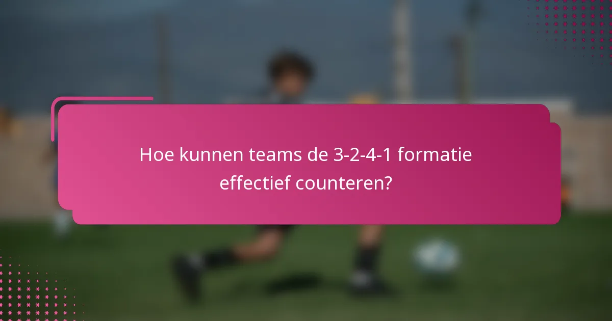 Hoe kunnen teams de 3-2-4-1 formatie effectief counteren?