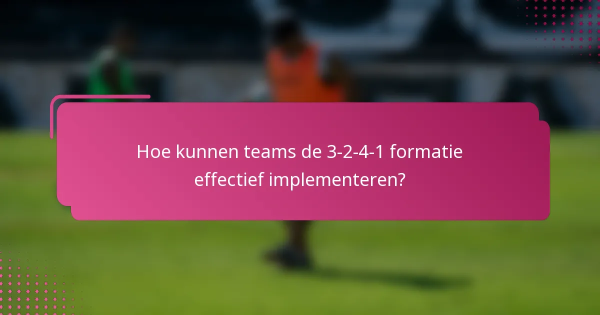 Hoe kunnen teams de 3-2-4-1 formatie effectief implementeren?