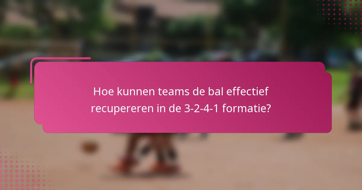 Hoe kunnen teams de bal effectief recupereren in de 3-2-4-1 formatie?