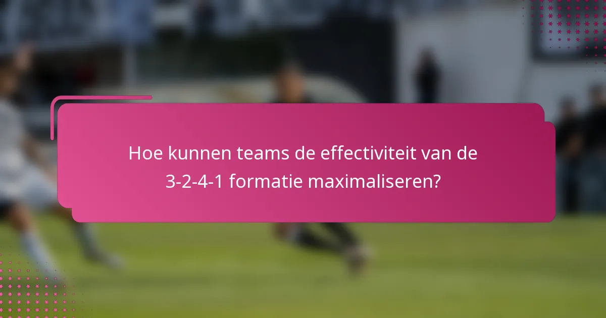 Hoe kunnen teams de effectiviteit van de 3-2-4-1 formatie maximaliseren?