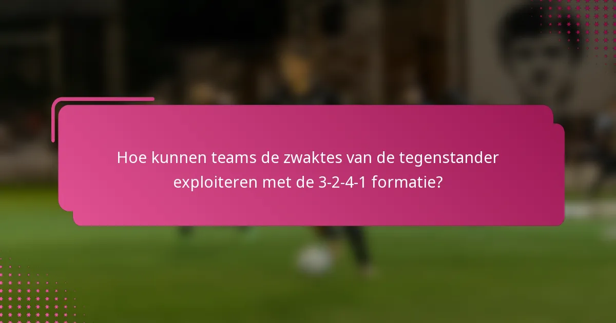 Hoe kunnen teams de zwaktes van de tegenstander exploiteren met de 3-2-4-1 formatie?