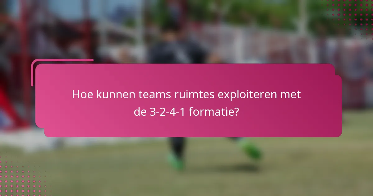 Hoe kunnen teams ruimtes exploiteren met de 3-2-4-1 formatie?