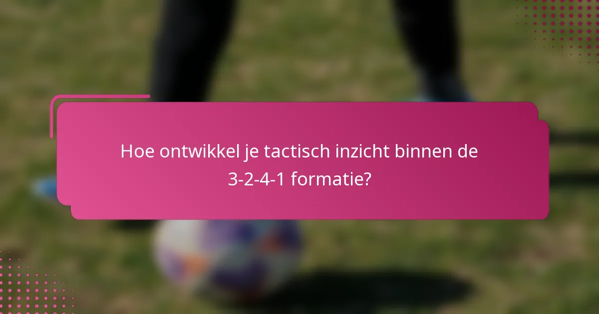 Hoe ontwikkel je tactisch inzicht binnen de 3-2-4-1 formatie?