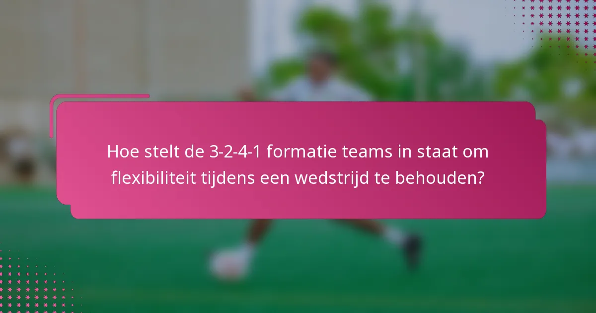 Hoe stelt de 3-2-4-1 formatie teams in staat om flexibiliteit tijdens een wedstrijd te behouden?