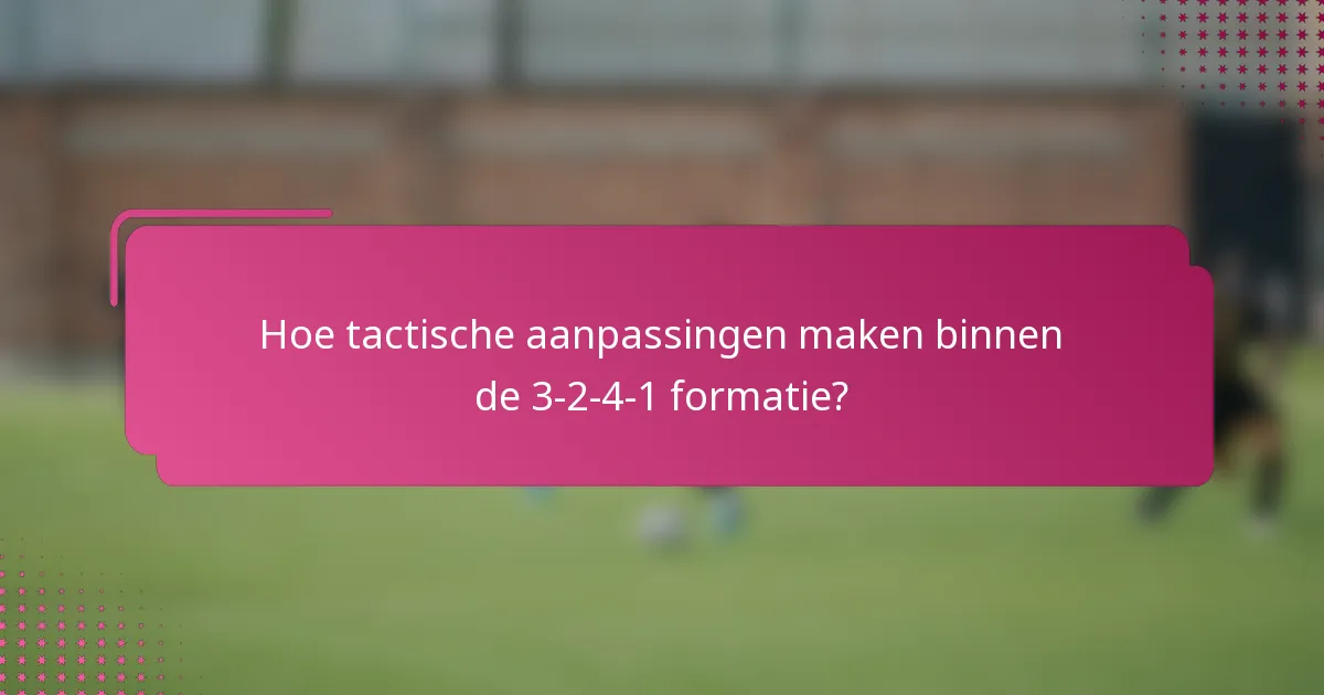 Hoe tactische aanpassingen maken binnen de 3-2-4-1 formatie?