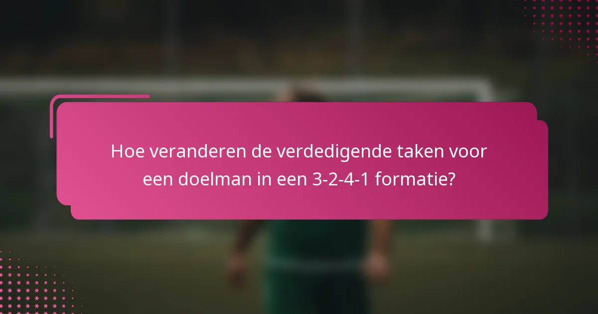Hoe veranderen de verdedigende taken voor een doelman in een 3-2-4-1 formatie?