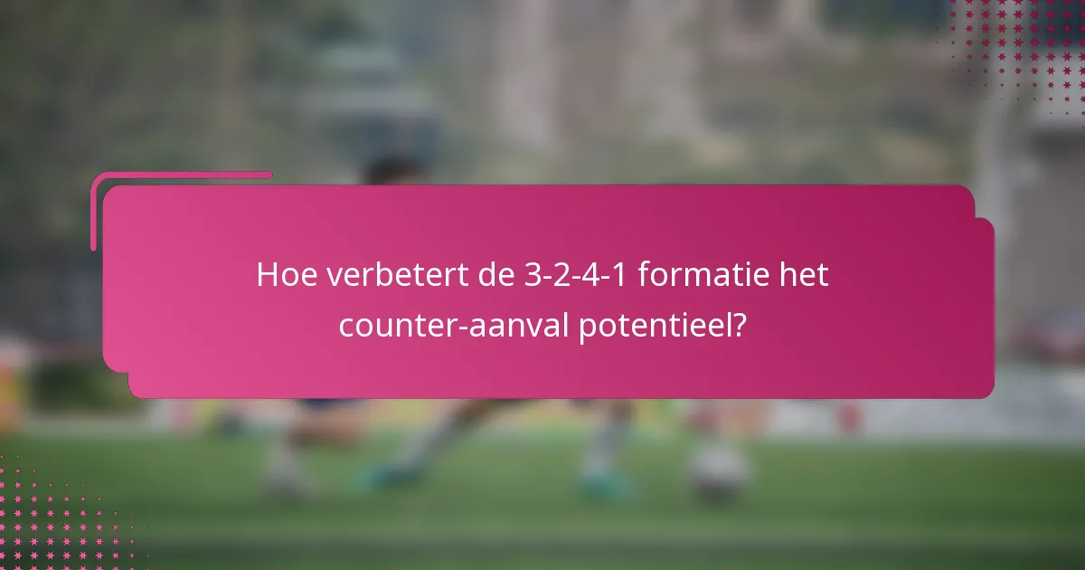 Hoe verbetert de 3-2-4-1 formatie het counter-aanval potentieel?
