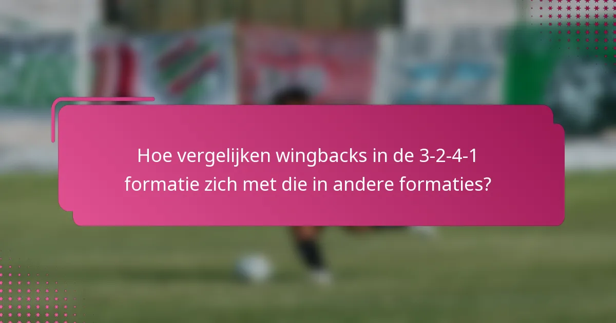 Hoe vergelijken wingbacks in de 3-2-4-1 formatie zich met die in andere formaties?