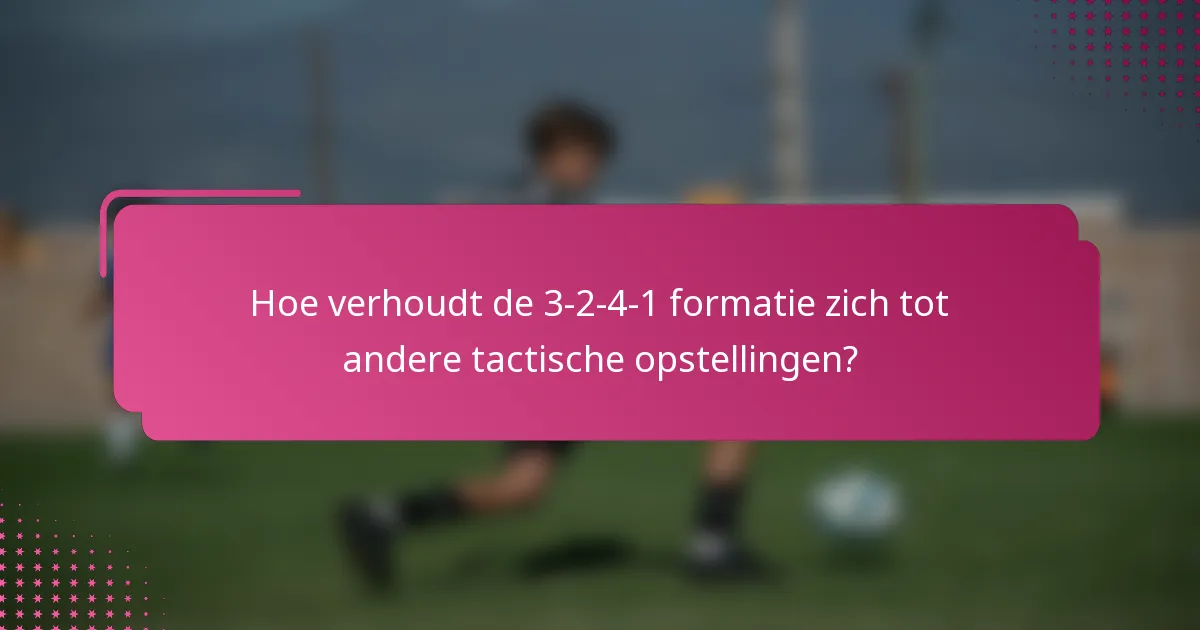 Hoe verhoudt de 3-2-4-1 formatie zich tot andere tactische opstellingen?