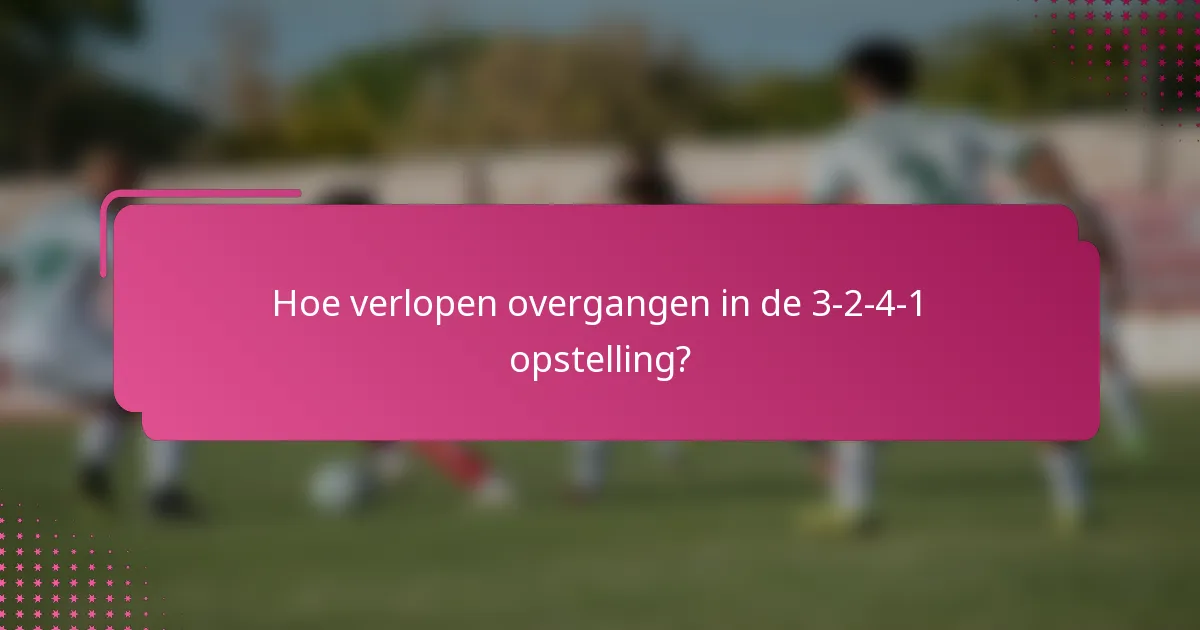 Hoe verlopen overgangen in de 3-2-4-1 opstelling?