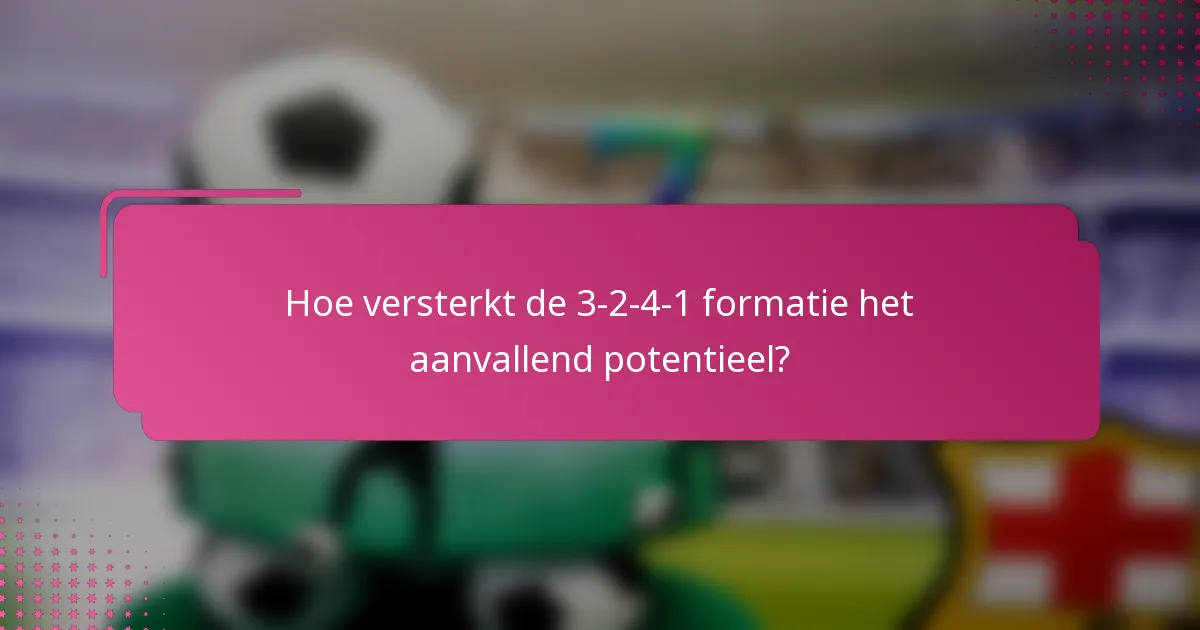 Hoe versterkt de 3-2-4-1 formatie het aanvallend potentieel?
