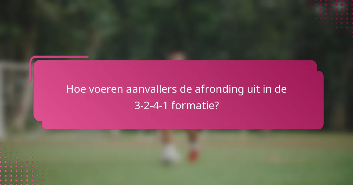 Hoe voeren aanvallers de afronding uit in de 3-2-4-1 formatie?
