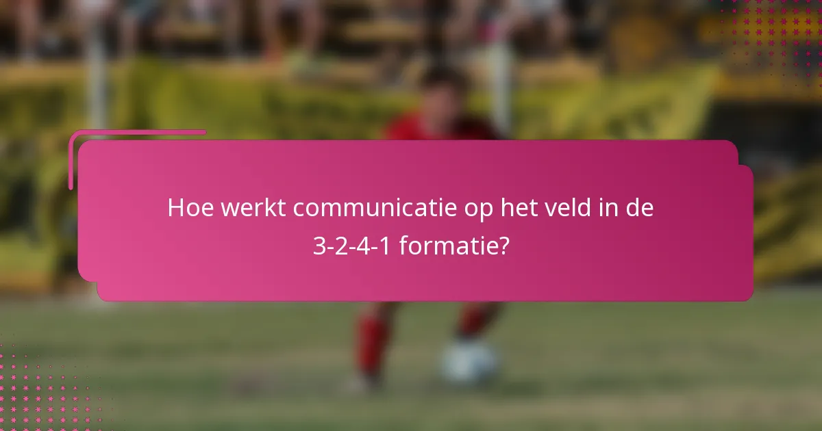 Hoe werkt communicatie op het veld in de 3-2-4-1 formatie?