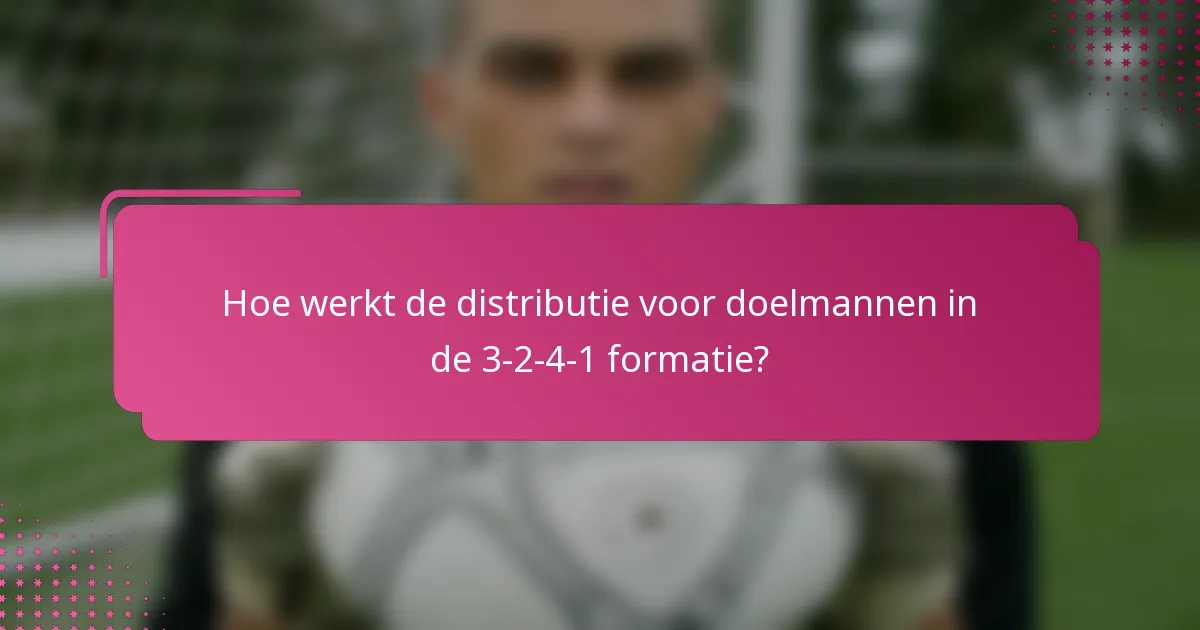 Hoe werkt de distributie voor doelmannen in de 3-2-4-1 formatie?
