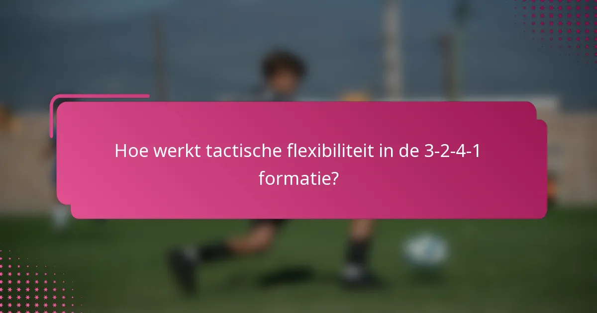 Hoe werkt tactische flexibiliteit in de 3-2-4-1 formatie?