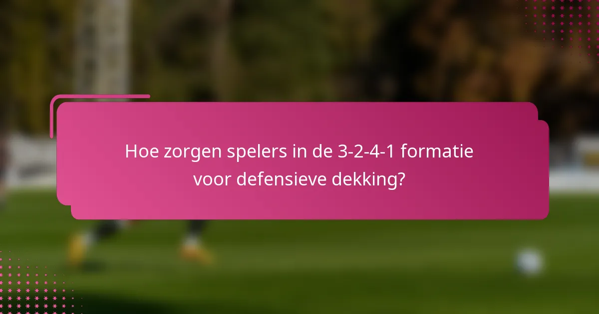 Hoe zorgen spelers in de 3-2-4-1 formatie voor defensieve dekking?