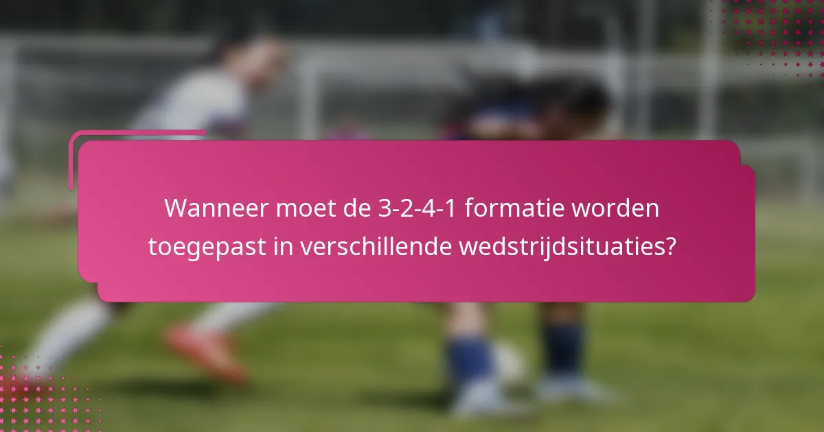 Wanneer moet de 3-2-4-1 formatie worden toegepast in verschillende wedstrijdsituaties?