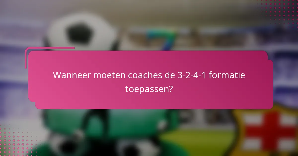 Wanneer moeten coaches de 3-2-4-1 formatie toepassen?