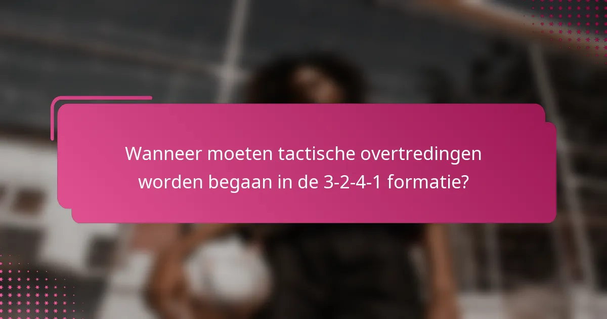 Wanneer moeten tactische overtredingen worden begaan in de 3-2-4-1 formatie?