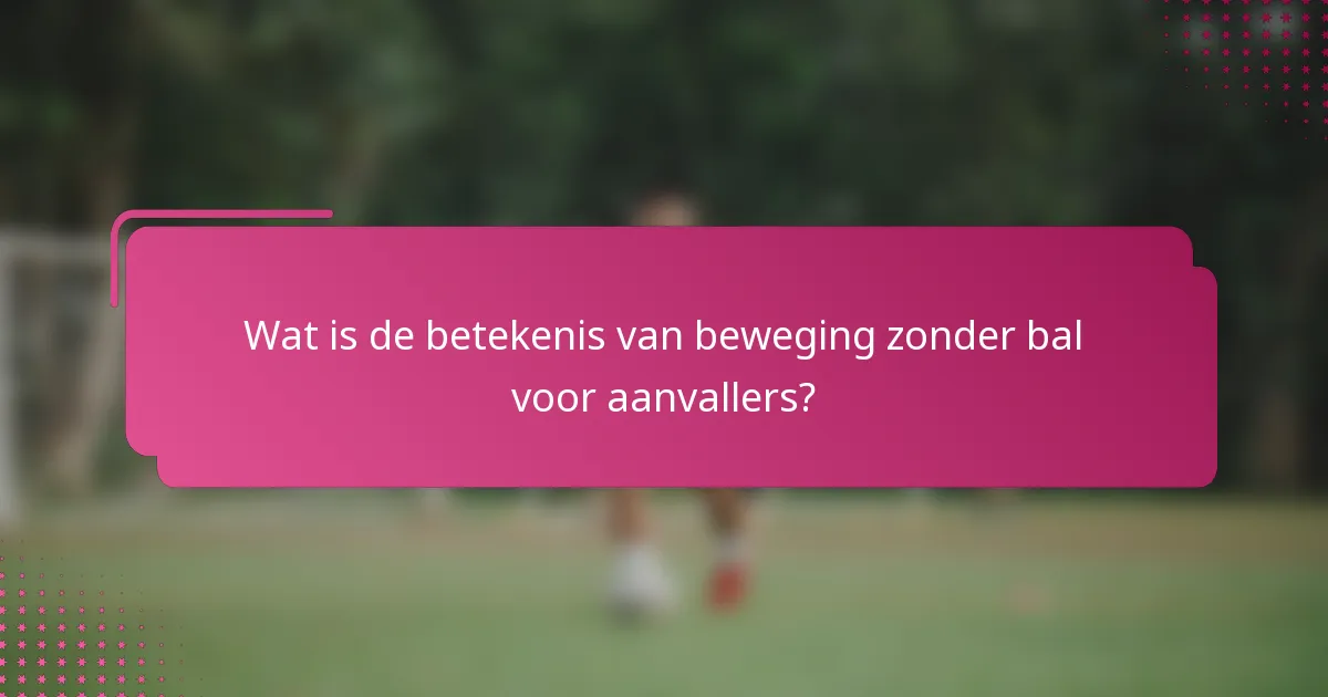 Wat is de betekenis van beweging zonder bal voor aanvallers?