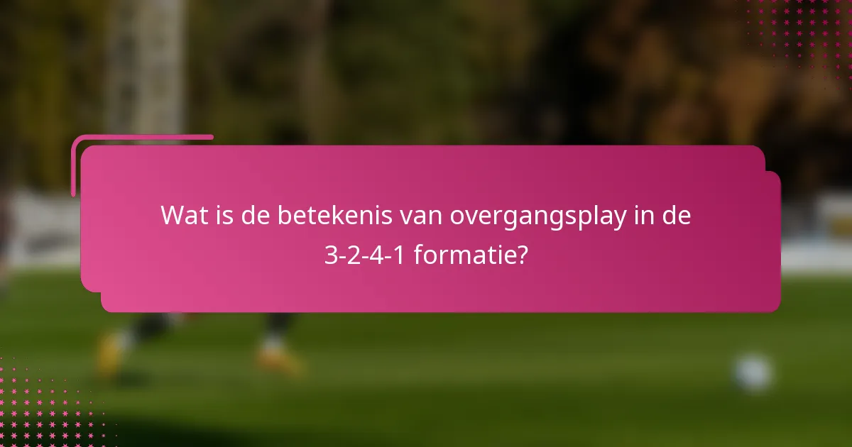 Wat is de betekenis van overgangsplay in de 3-2-4-1 formatie?