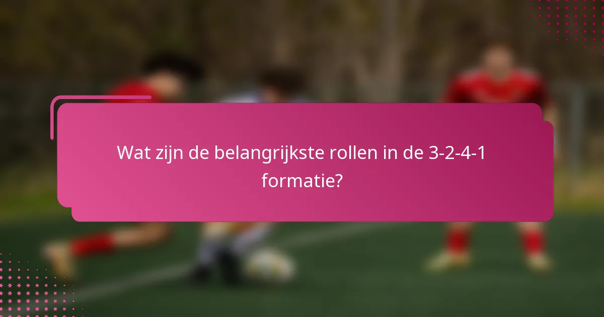 Wat zijn de belangrijkste rollen in de 3-2-4-1 formatie?
