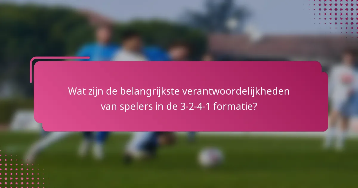 Wat zijn de belangrijkste verantwoordelijkheden van spelers in de 3-2-4-1 formatie?