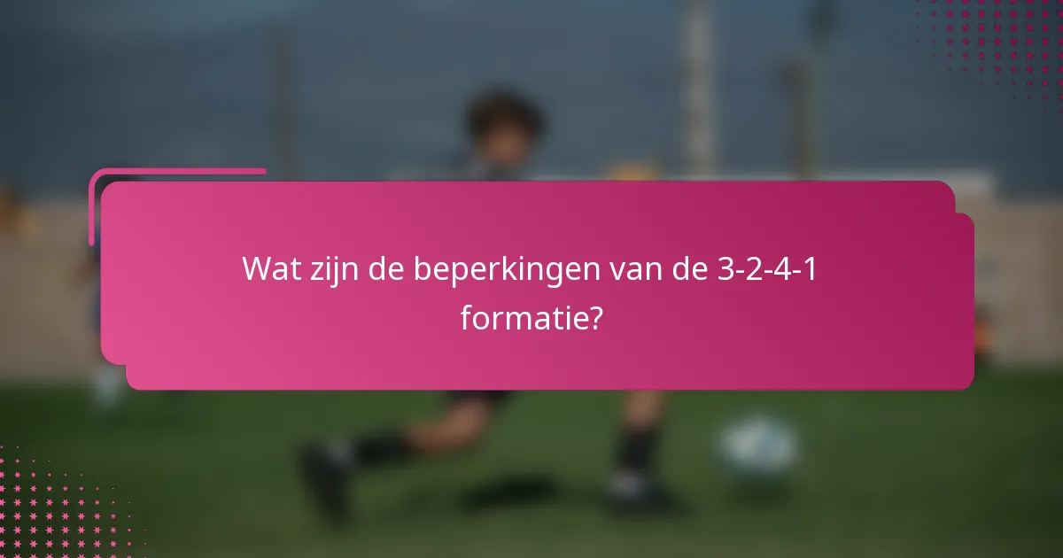 Wat zijn de beperkingen van de 3-2-4-1 formatie?