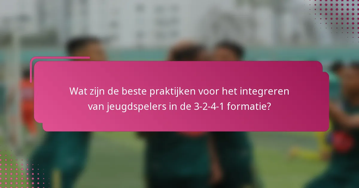Wat zijn de beste praktijken voor het integreren van jeugdspelers in de 3-2-4-1 formatie?