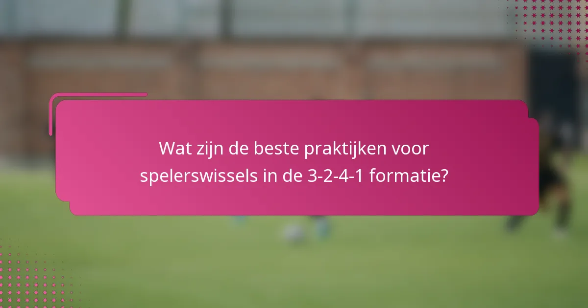 Wat zijn de beste praktijken voor spelerswissels in de 3-2-4-1 formatie?