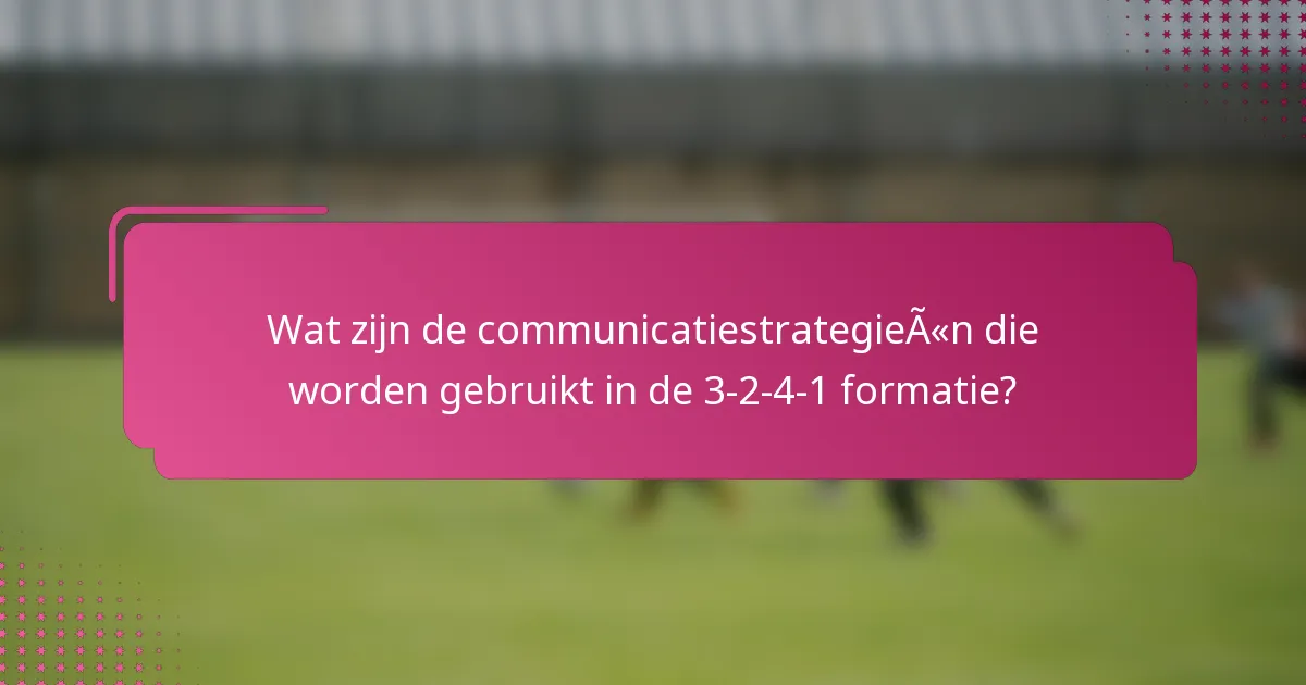 Wat zijn de communicatiestrategieën die worden gebruikt in de 3-2-4-1 formatie?