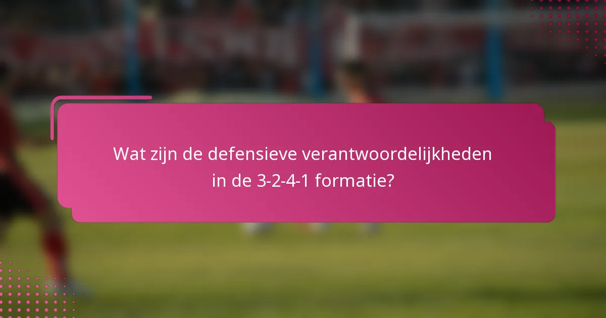 Wat zijn de defensieve verantwoordelijkheden in de 3-2-4-1 formatie?