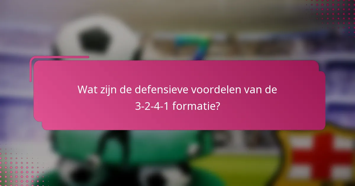 Wat zijn de defensieve voordelen van de 3-2-4-1 formatie?