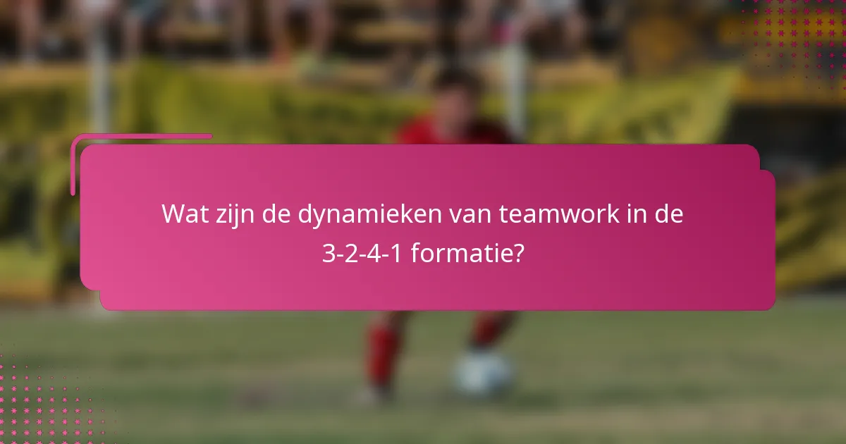 Wat zijn de dynamieken van teamwork in de 3-2-4-1 formatie?